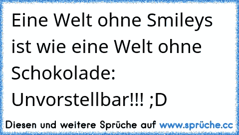 Eine Welt ohne Smileys ist wie eine Welt ohne Schokolade: Unvorstellbar!!! ;D