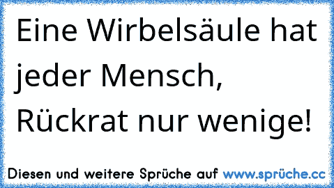 Eine Wirbelsäule hat jeder Mensch, Rückrat nur wenige!