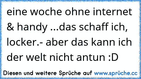 eine woche ohne internet & handy ...
das schaff ich, locker.
- aber das kann ich der welt nicht antun :D