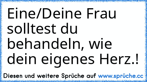 Eine/Deine Frau solltest du behandeln, wie dein eigenes Herz.!♥