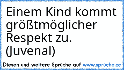 Einem Kind kommt größtmöglicher Respekt zu. (Juvenal)