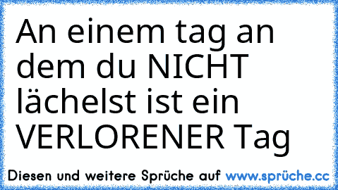 An einem tag an dem du NICHT lächelst ist ein VERLORENER Tag