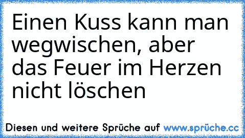 Einen Kuss kann man wegwischen, aber das Feuer im Herzen nicht löschen ♥