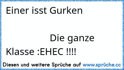 Einer isst Gurken                                                                           Die ganze Klasse :EHEC !!!!