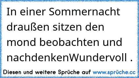 In einer Sommernacht draußen sitzen den mond beobachten und nachdenken
Wundervoll ♥.