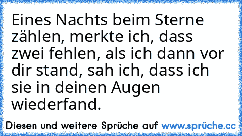 Eines Nachts beim Sterne zählen, merkte ich, dass zwei fehlen, als ich dann vor dir stand, sah ich, dass ich sie in deinen Augen wiederfand. ♥