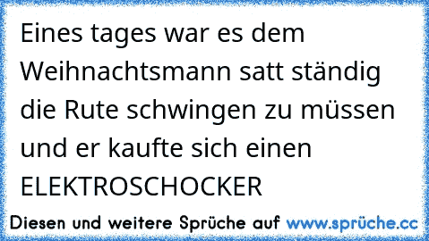 Eines tages war es dem Weihnachtsmann satt ständig die Rute schwingen zu müssen und er kaufte sich einen ELEKTROSCHOCKER