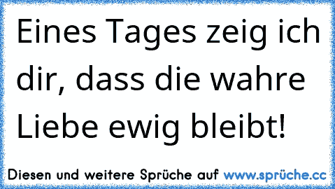 Eines Tages zeig ich dir, dass die wahre Liebe ewig bleibt!