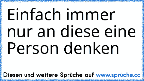 Einfach immer nur an diese eine Person denken ♥