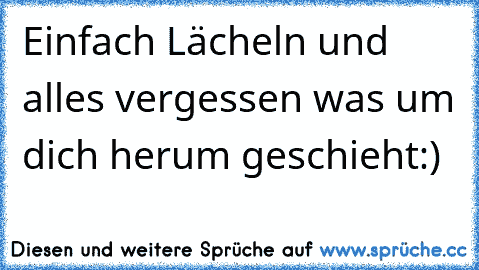 Einfach Lächeln und alles vergessen was um dich herum geschieht:)