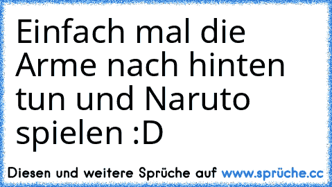 Einfach mal die Arme nach hinten tun und Naruto spielen :D