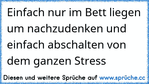 Einfach nur im Bett liegen um nachzudenken und einfach abschalten von dem ganzen Stress♥