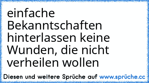 einfache Bekanntschaften hinterlassen keine Wunden, die nicht verheilen wollen