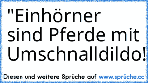 "Einhörner sind Pferde mit Umschnalldildo!" 