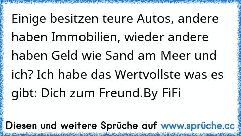 Einige besitzen teure Autos, andere haben Immobilien, wieder andere haben Geld wie Sand am Meer und ich? Ich habe das Wertvollste was es gibt: Dich zum Freund.♥
By FiFi