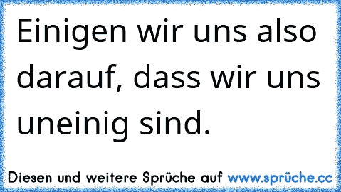 Einigen wir uns also darauf, dass wir uns uneinig sind.