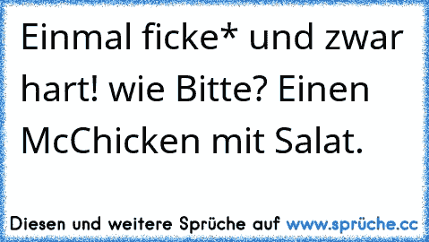 Einmal ficke* und zwar hart! wie Bitte? Einen McChicken mit Salat.