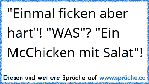 "Einmal ficken aber hart"! "WAS"? "Ein McChicken mit Salat"!