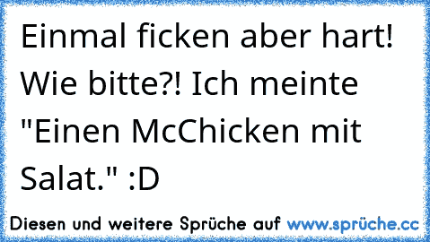 Einmal ficken aber hart! Wie bitte?! Ich meinte "Einen McChicken mit Salat." :D