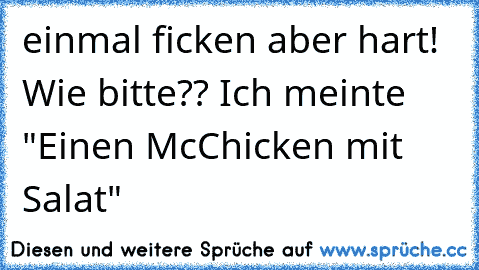 einmal ficken aber hart! Wie bitte?? Ich meinte "Einen McChicken mit Salat"