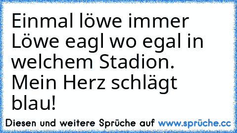 Einmal löwe immer Löwe eagl wo egal in welchem Stadion. Mein Herz schlägt blau!