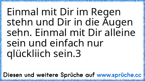 Einmal mit Dir im Regen stehn und Dir in die Augen sehn. Einmal mit Dir alleine sein und einfach nur qlückliich sein.‹3