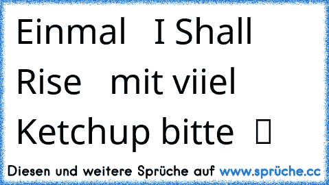 Einmal  ♫ I Shall Rise  ♫ mit viiel Ketchup bitte  ツ