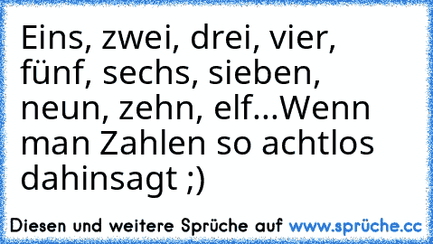 Eins, zwei, drei, vier, fünf, sechs, sieben, neun, zehn, elf...
Wenn man Zahlen so achtlos dahinsagt ;)