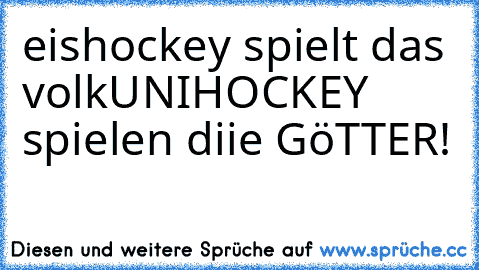 eishockey spielt das volk
UNIHOCKEY spielen diie GöTTER!
♥