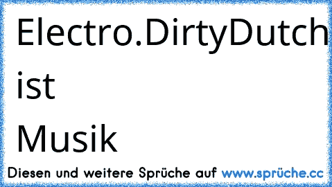 Electro.DirtyDutch.Minimal.Trance.Hardstyle.Hardcore.Gabba.Speedcore.Techno.
DAS ist Musik ♥