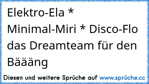 Elektro-Ela * Minimal-Miri * Disco-Flo das Dreamteam für den Bäääng