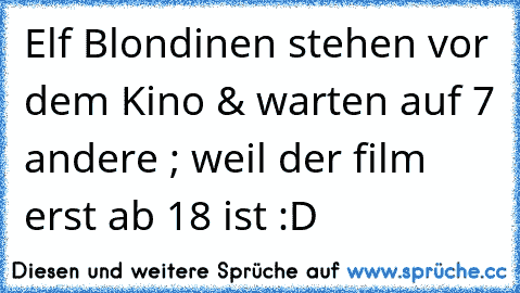 Elf Blondinen stehen vor dem Kino & warten auf 7 andere ; weil der film erst ab 18 ist :D