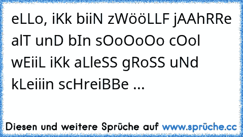 eLLo, iKk biiN zWööLLF jAAhRRe alT unD bIn sOoOoOo cOol wEiiL iKk aLleSS gRoSS uNd kLeiiin scHreiBBe ...