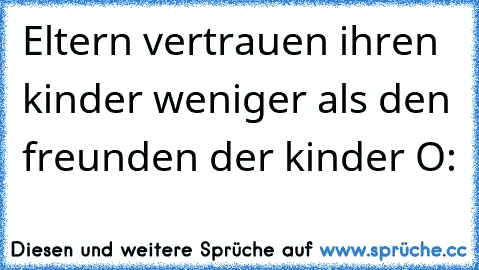 Eltern vertrauen ihren kinder weniger als den freunden der kinder O: