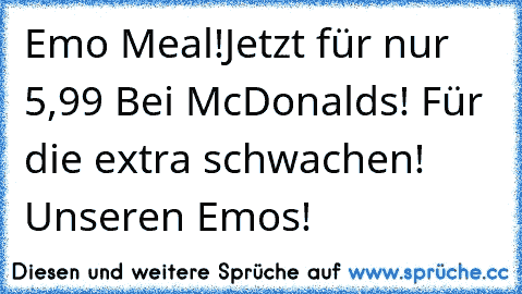 Emo Meal!
Jetzt für nur 5,99€ Bei McDonalds! Für die extra schwachen! Unseren Emos!