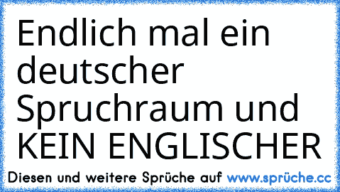 Endlich mal ein deutscher Spruchraum und KEIN ENGLISCHER