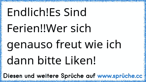 Endlich!
Es Sind Ferien!!♥
Wer sich genauso freut wie ich dann bitte Liken!