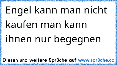 Engel kann man nicht kaufen man kann ihnen nur begegnen