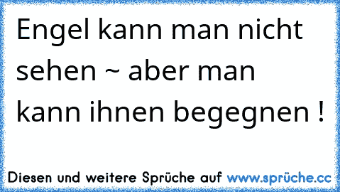 Engel kann man nicht sehen ~ aber man kann ihnen begegnen !