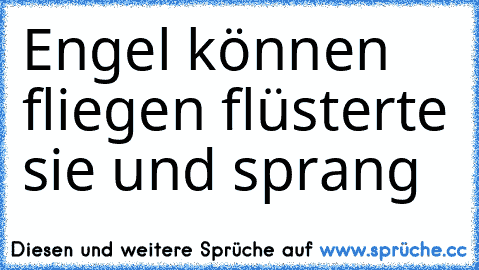 Engel können fliegen flüsterte sie und sprang