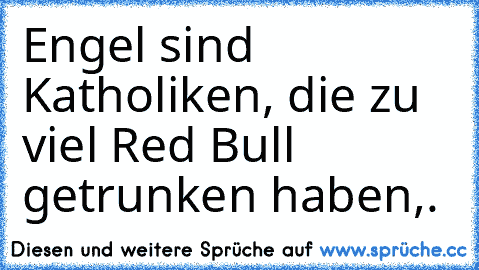 Engel sind Katholiken, die zu viel Red Bull getrunken haben,.