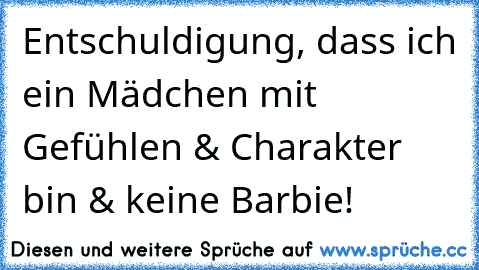 Entschuldigung, dass ich ein Mädchen mit Gefühlen & Charakter bin & keine Barbie!