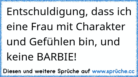 Entschuldigung, dass ich eine Frau mit Charakter und Gefühlen bin, und keine BARBIE!