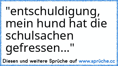 "entschuldigung, mein hund hat die schulsachen gefressen..."