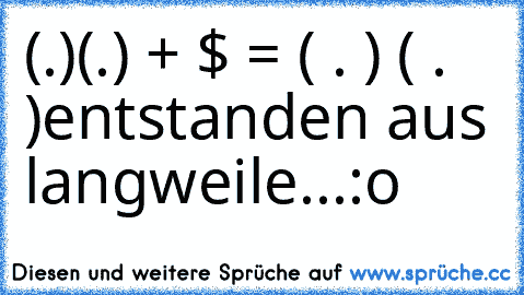 (.)(.) + $ = ( . ) ( . )
entstanden aus langweile...:o