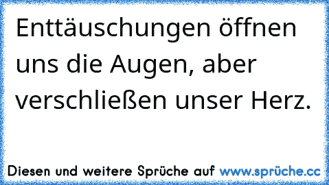 Enttäuschungen öffnen uns die Augen, aber verschließen unser Herz.