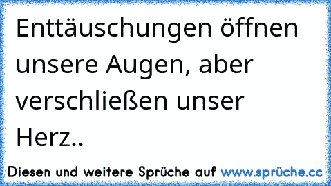 Enttäuschungen öffnen unsere Augen, aber verschließen unser Herz..