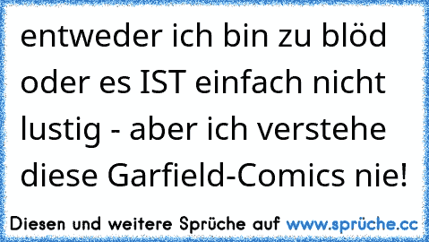 entweder ich bin zu blöd oder es IST einfach nicht lustig - aber ich verstehe diese Garfield-Comics nie!