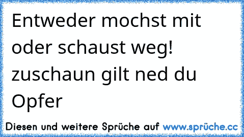 Entweder mochst mit oder schaust weg! zuschaun gilt ned du Opfer