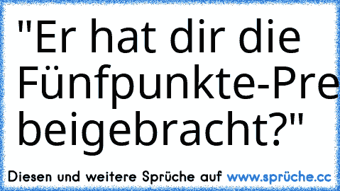 "Er hat dir die Fünfpunkte-Pressur-Herz-Explosions-Technik beigebracht?"